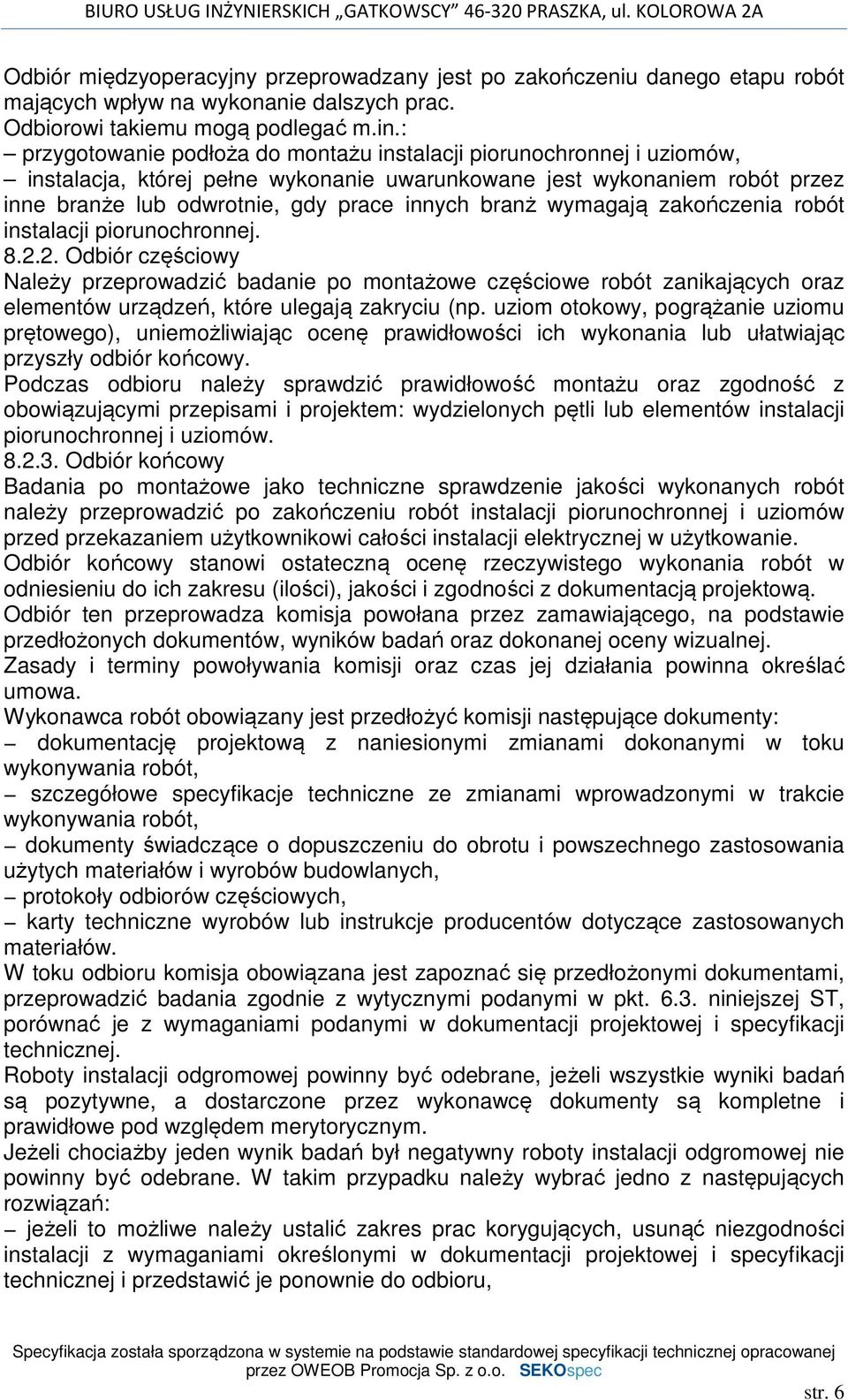 wymagają zakończenia robót instalacji piorunochronnej. 8.2.2. Odbiór częściowy Należy przeprowadzić badanie po montażowe częściowe robót zanikających oraz elementów urządzeń, które ulegają zakryciu (np.