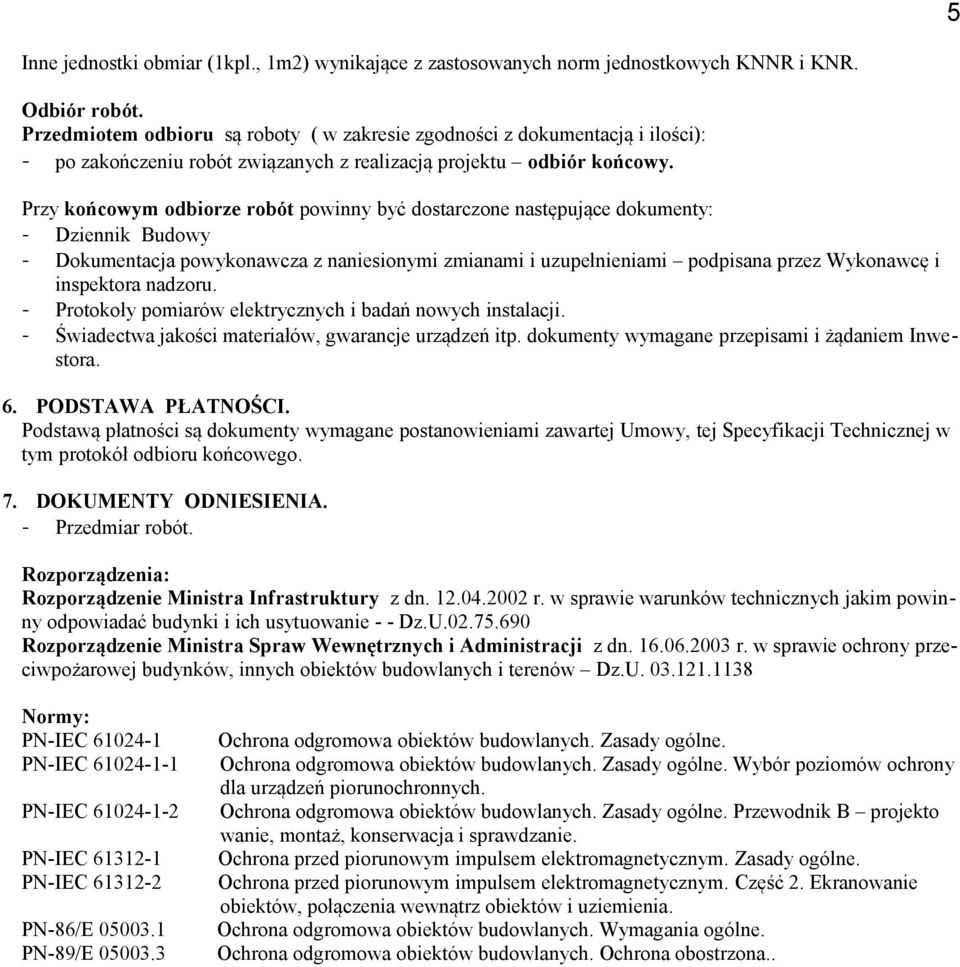 Przy końcowym odbiorze robót powinny być dostarczone następujące dokumenty: - Dziennik Budowy - Dokumentacja powykonawcza z naniesionymi zmianami i uzupełnieniami podpisana przez Wykonawcę i