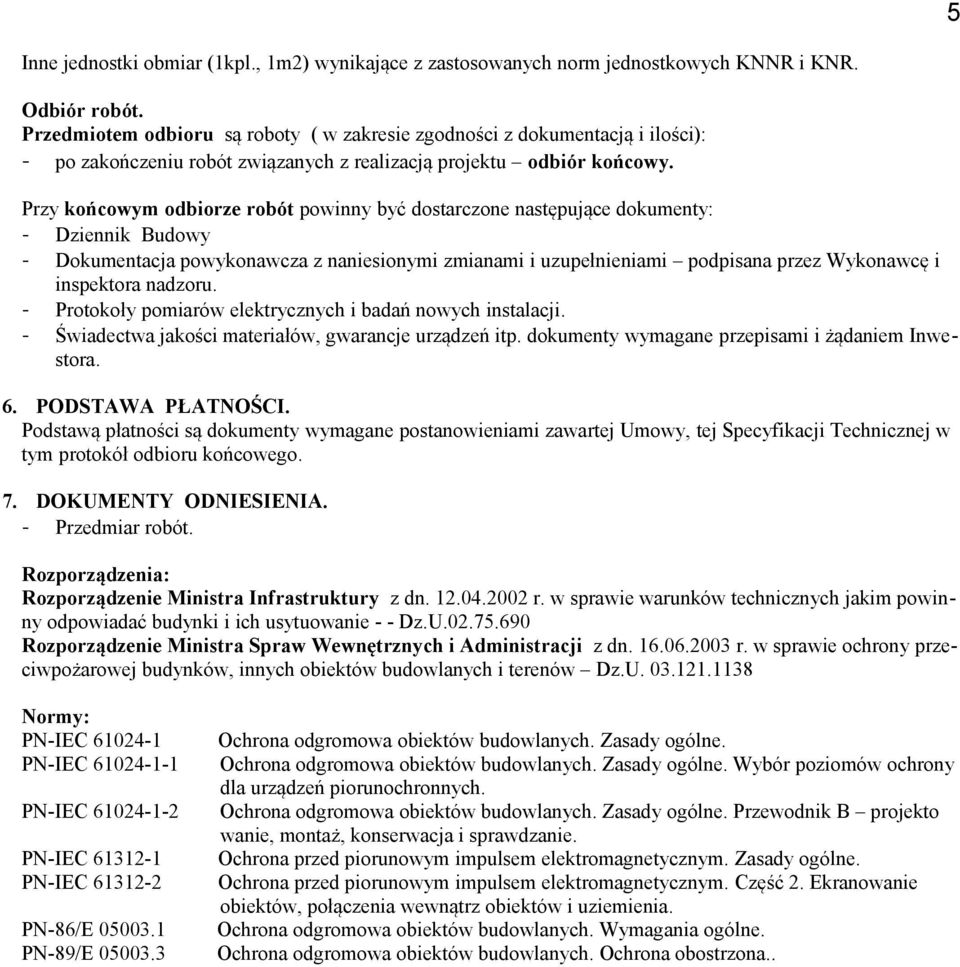 Przy końcowym odbiorze robót powinny być dostarczone następujące dokumenty: - Dziennik Budowy - Dokumentacja powykonawcza z naniesionymi zmianami i uzupełnieniami podpisana przez Wykonawcę i