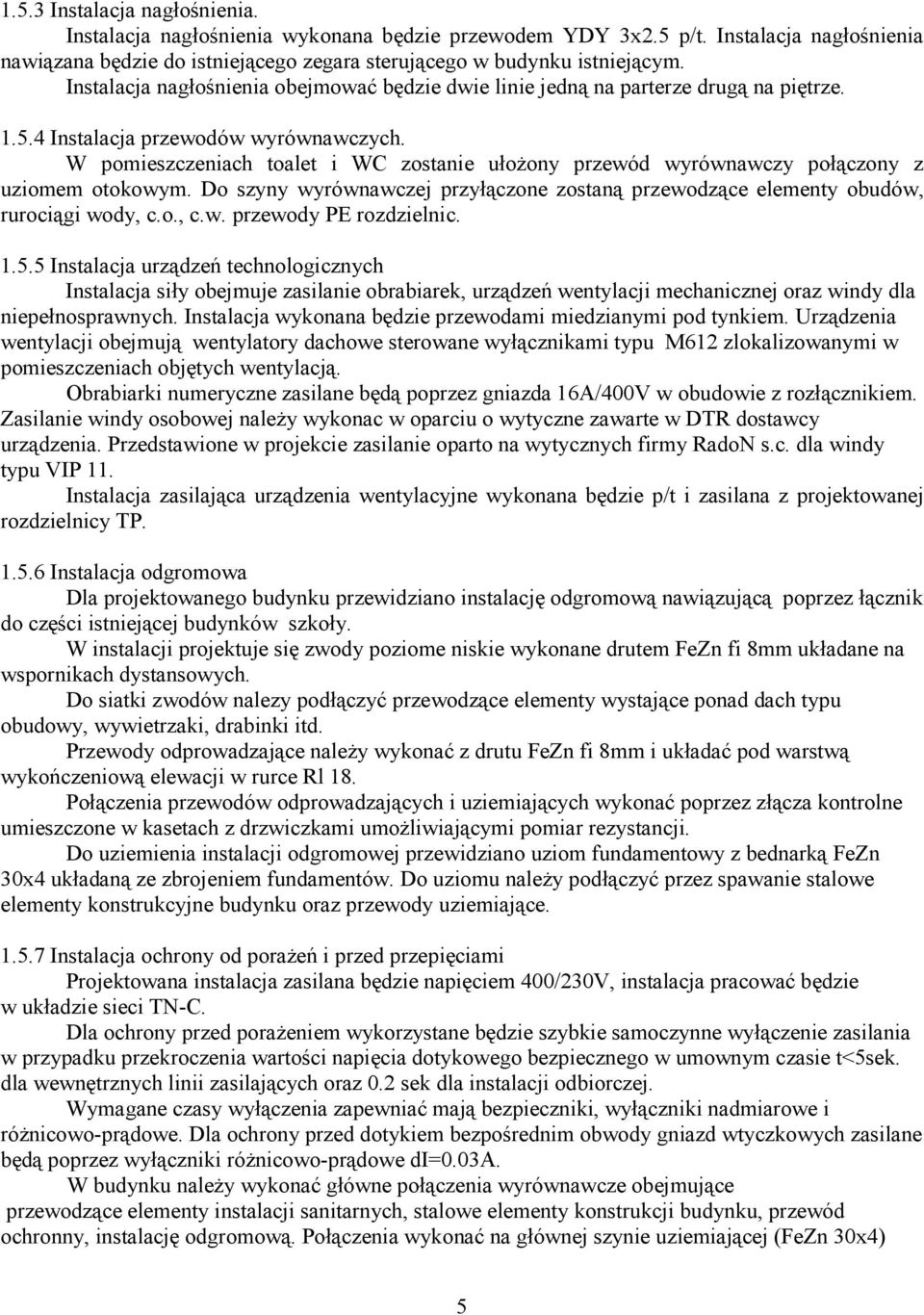W pomieszczeniach toalet i WC zostanie ułoŝony przewód wyrównawczy połączony z uziomem otokowym. Do szyny wyrównawczej przyłączone zostaną przewodzące elementy obudów, rurociągi wody, c.o., c.w. przewody PE rozdzielnic.