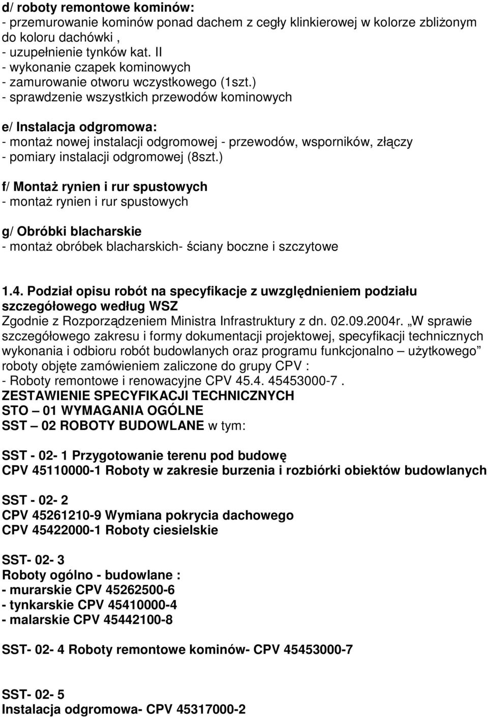 ) - sprawdzenie wszystkich przewodów kominowych e/ Instalacja odgromowa: - montaŝ nowej instalacji odgromowej - przewodów, wsporników, złączy - pomiary instalacji odgromowej (8szt.