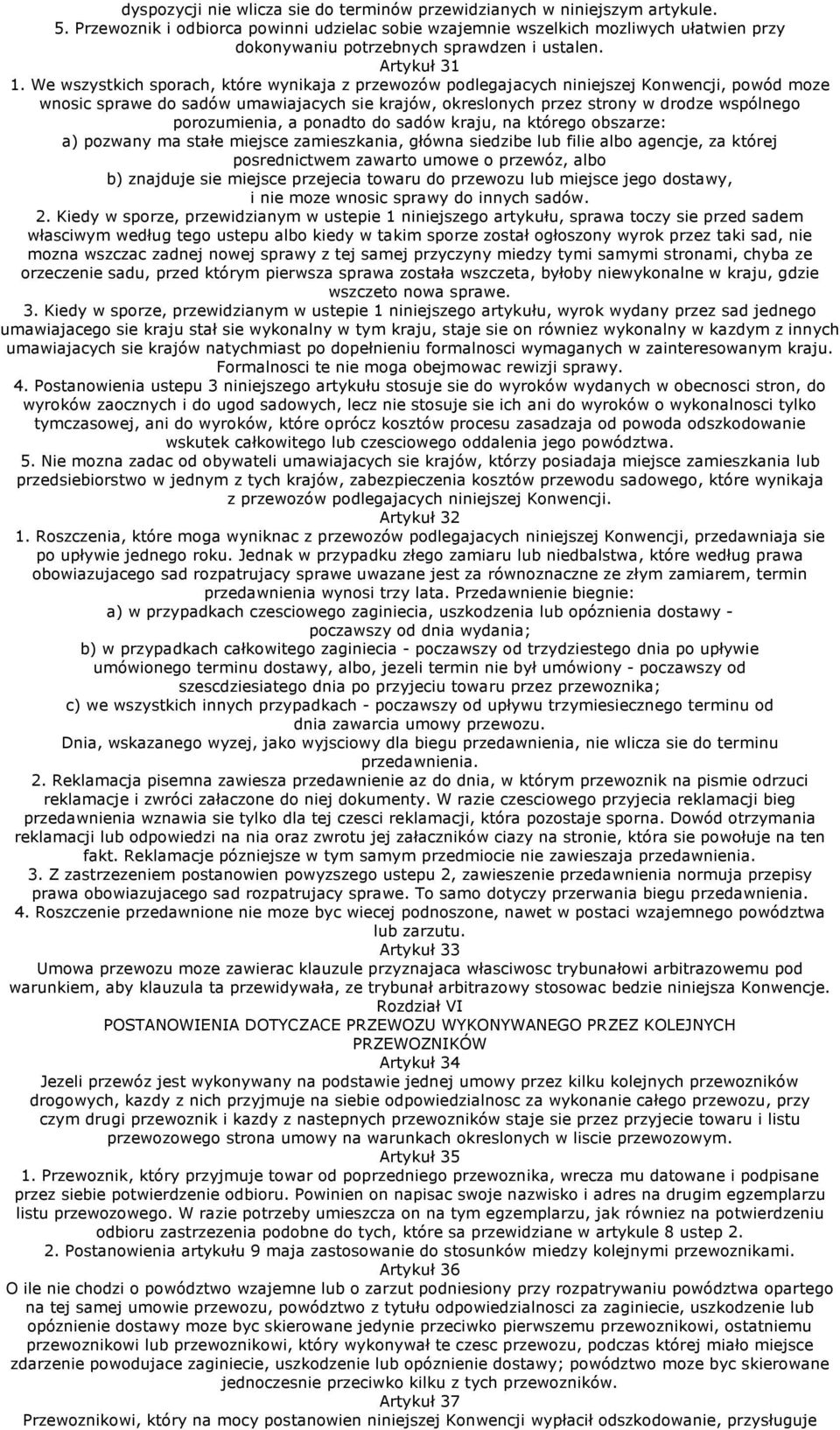 We wszystkich sporach, które wynikaja z przewozów podlegajacych niniejszej Konwencji, powód moze wnosic sprawe do sadów umawiajacych sie krajów, okreslonych przez strony w drodze wspólnego