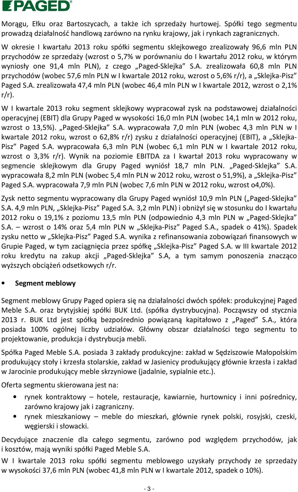 z czego Paged-Sklejka S.A. zrealizowała 60,8 mln PLN przychodów (wobec 57,6 mln PLN w I kwartale 2012 roku, wzrost o 5,6% r/r), a Sklejka-Pisz Paged S.A. zrealizowała 47,4 mln PLN (wobec 46,4 mln PLN w I kwartale 2012, wzrost o 2,1% r/r).