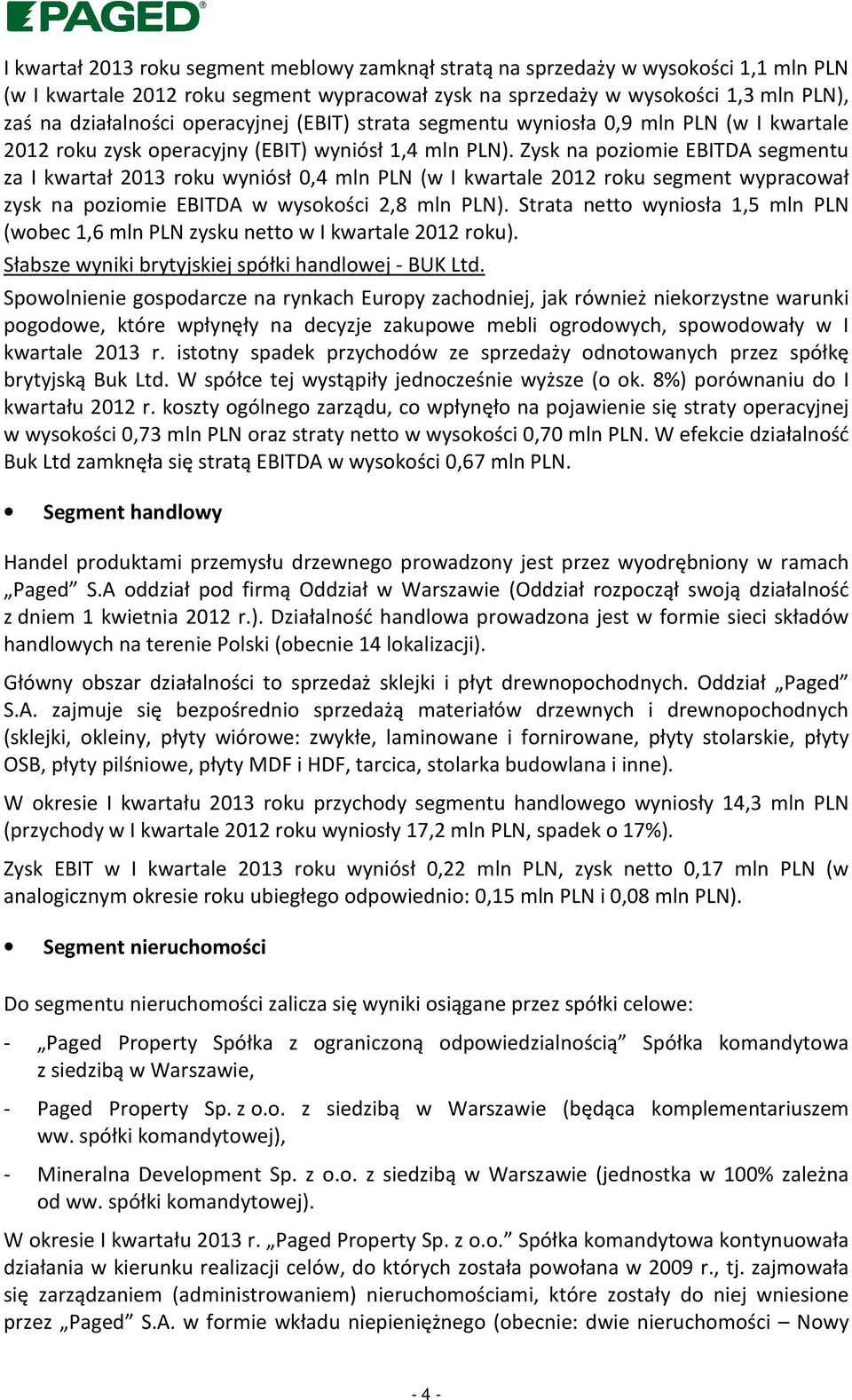 Zysk na poziomie EBITDA segmentu za I kwartał 2013 roku wyniósł 0,4 mln PLN (w I kwartale 2012 roku segment wypracował zysk na poziomie EBITDA w wysokości 2,8 mln PLN).