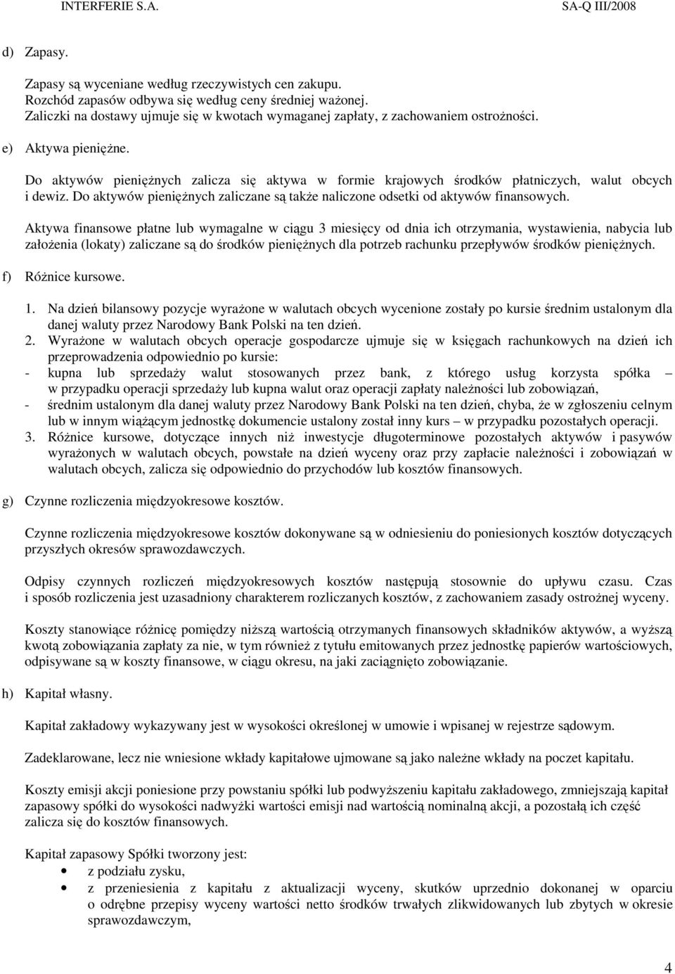 Do aktywów pienięŝnych zalicza się aktywa w formie krajowych środków płatniczych, walut obcych i dewiz. Do aktywów pienięŝnych zaliczane są takŝe naliczone odsetki od aktywów finansowych.