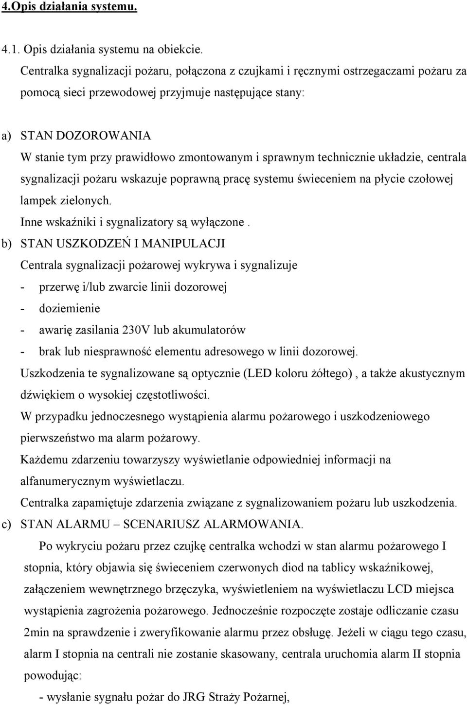 zmontowanym i sprawnym technicznie układzie, centrala sygnalizacji pożaru wskazuje poprawną pracę systemu świeceniem na płycie czołowej lampek zielonych. Inne wskaźniki i sygnalizatory są wyłączone.