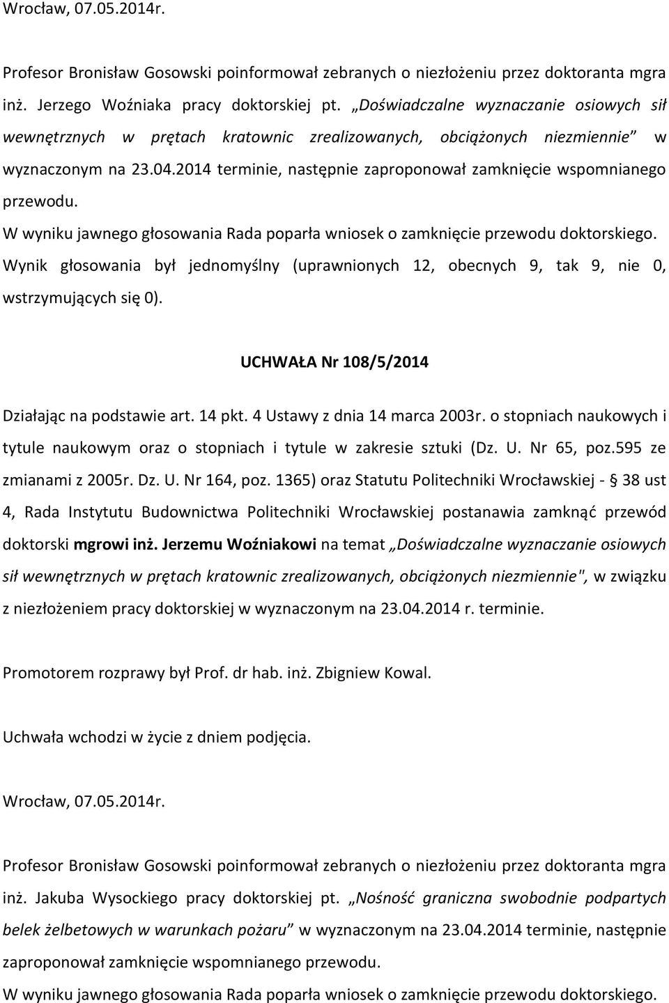 2014 terminie, następnie zaproponował zamknięcie wspomnianego przewodu. W wyniku jawnego głosowania Rada poparła wniosek o zamknięcie przewodu doktorskiego. UCHWAŁA Nr 108/5/2014 doktorski mgrowi inż.