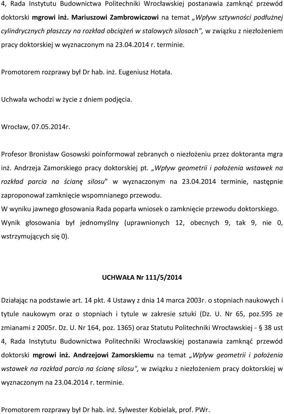 2014 r. terminie. Promotorem rozprawy był Dr hab. inż. Eugeniusz Hotała. Wrocław, 07.05.2014r. Profesor Bronisław Gosowski poinformował zebranych o niezłożeniu przez doktoranta mgra inż.