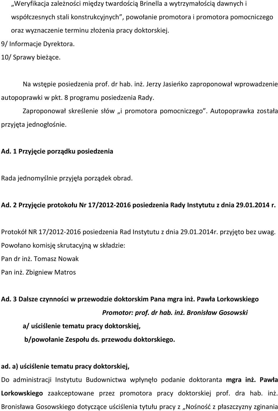 Zaproponował skreślenie słów i promotora pomocniczego. Autopoprawka została przyjęta jednogłośnie. Ad. 1 Przyjęcie porządku posiedzenia Rada jednomyślnie przyjęła porządek obrad. Ad. 2 Przyjęcie protokołu Nr 17/2012-2016 posiedzenia Rady Instytutu z dnia 29.