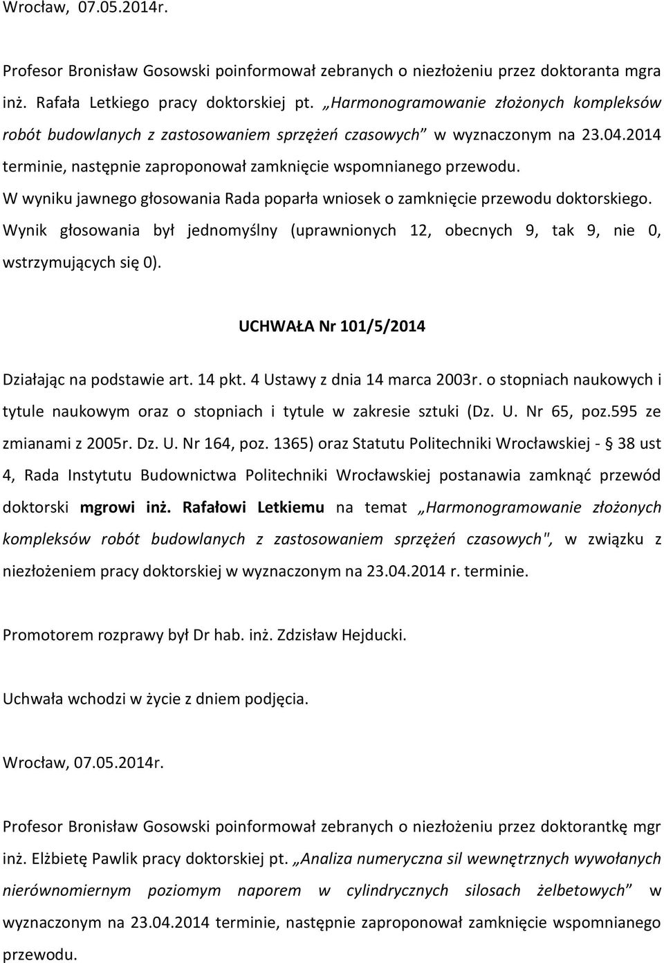 W wyniku jawnego głosowania Rada poparła wniosek o zamknięcie przewodu doktorskiego. UCHWAŁA Nr 101/5/2014 doktorski mgrowi inż.
