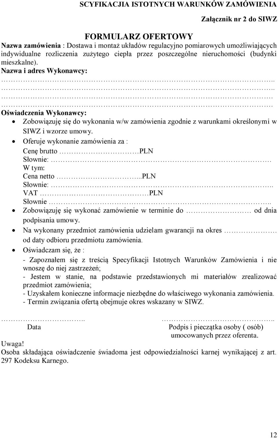 ..... Oświadczenia Wykonawcy: Zobowiązuję się do wykonania w/w zamówienia zgodnie z warunkami określonymi w SIWZ i wzorze umowy. Oferuje wykonanie zamówienia za : Cenę brutto PLN Słownie:.