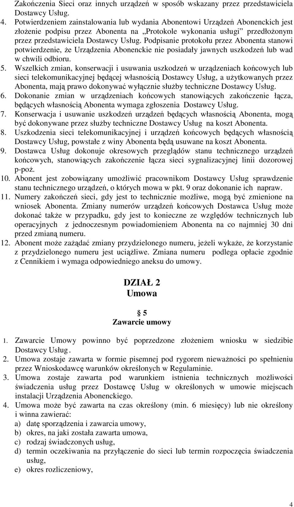 Podpisanie protokołu przez Abonenta stanowi potwierdzenie, że Urządzenia Abonenckie nie posiadały jawnych uszkodzeń lub wad w chwili odbioru. 5.