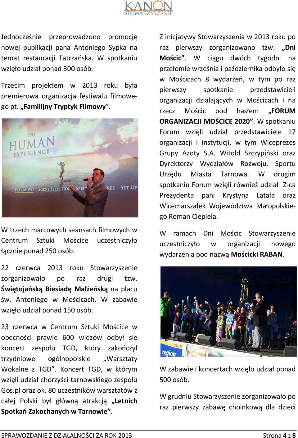 W trzech marcowych seansach filmowych w Centrum Sztuki Mościce uczestniczyło łącznie ponad 250 osób. 22 czerwca 2013 roku Stowarzyszenie zorganizowało po raz drugi tzw.