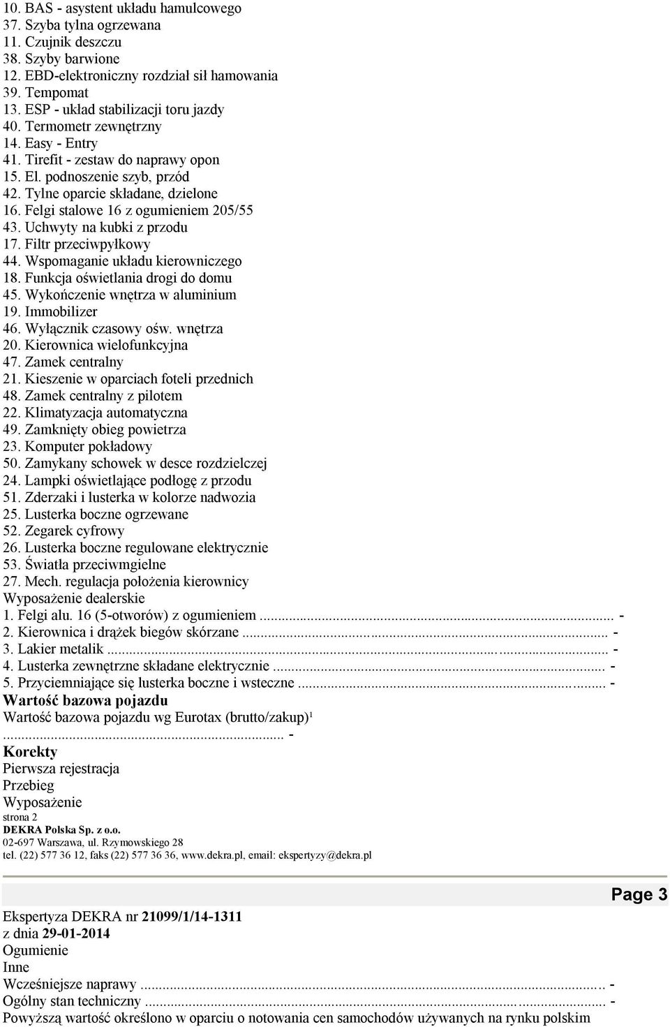 Felgi stalowe 16 z ogumieniem 205/55 43. Uchwyty na kubki z przodu 17. Filtr przeciwpyłkowy 44. Wspomaganie układu kierowniczego 18. Funkcja oświetlania drogi do domu 45.