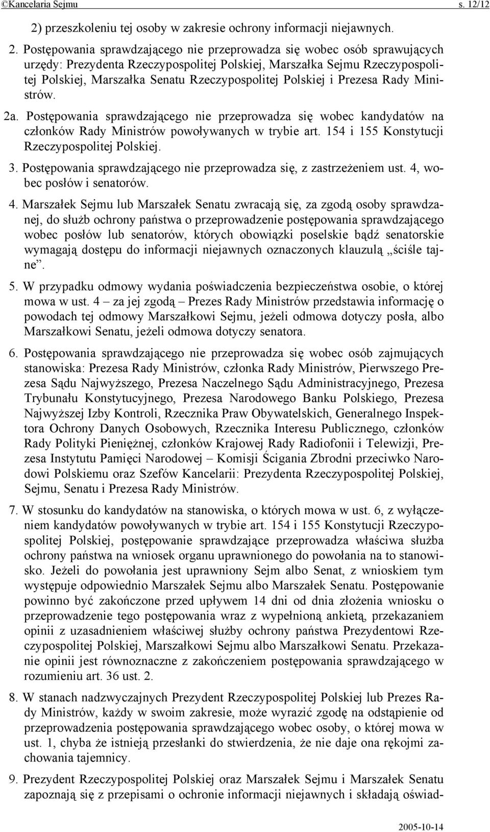 Postępowania sprawdzającego nie przeprowadza się wobec osób sprawujących urzędy: Prezydenta Rzeczypospolitej Polskiej, Marszałka Sejmu Rzeczypospolitej Polskiej, Marszałka Senatu Rzeczypospolitej