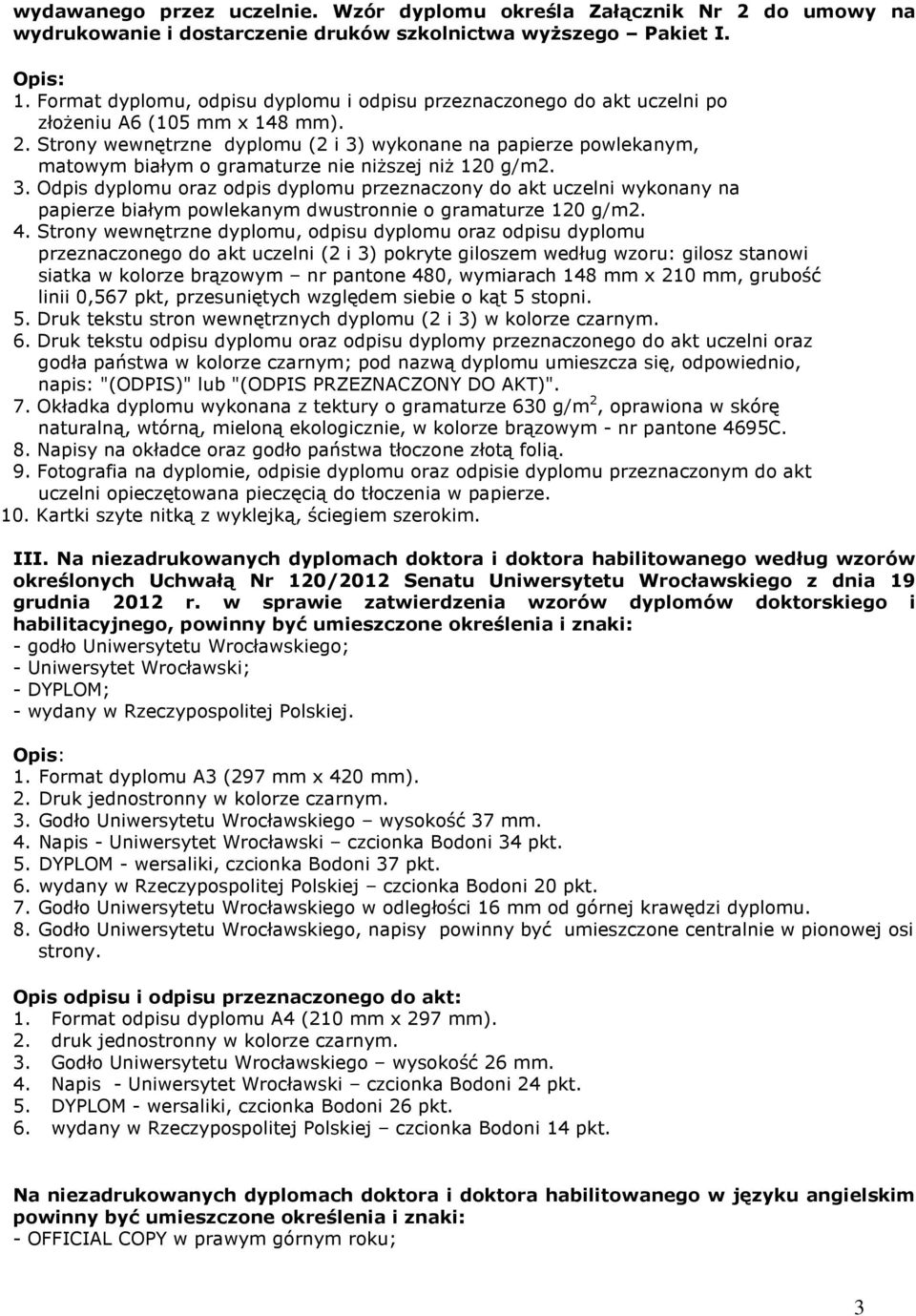 Strony wewnętrzne dyplomu (2 i 3) wykonane na papierze powlekanym, matowym białym o gramaturze nie niŝszej niŝ 120 g/m2. 3. Odpis dyplomu oraz odpis dyplomu przeznaczony do akt uczelni wykonany na papierze białym powlekanym dwustronnie o gramaturze 120 g/m2.