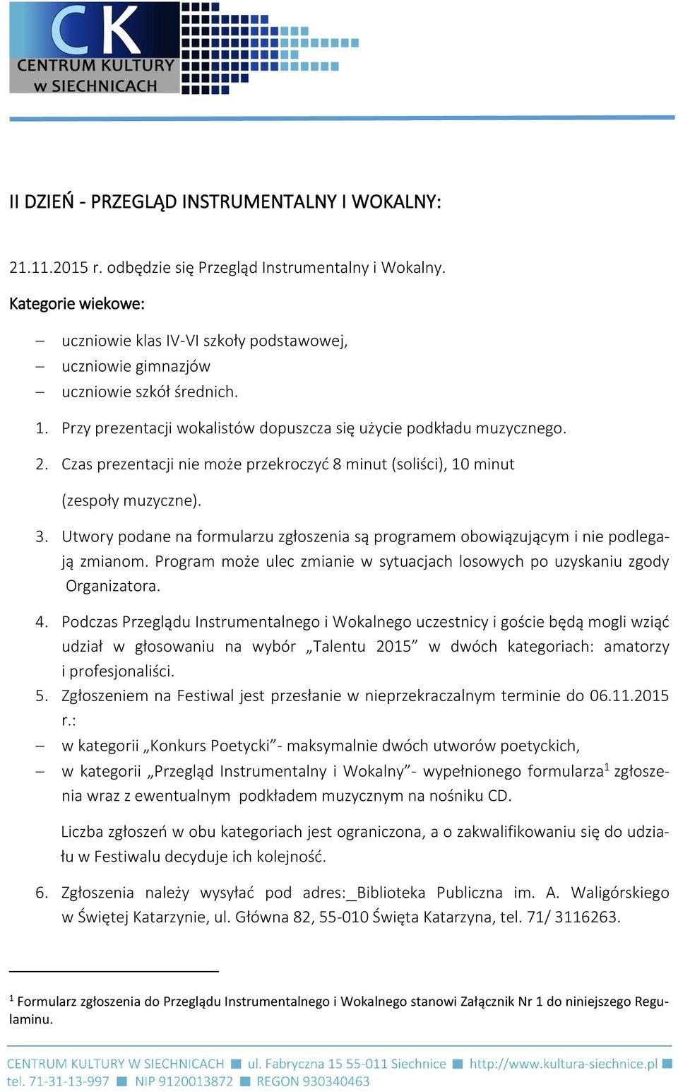 Czas prezentacji nie może przekroczyć 8 minut (soliści), 10 minut (zespoły muzyczne). 3. Utwory podane na formularzu zgłoszenia są programem obowiązującym i nie podlegają zmianom.