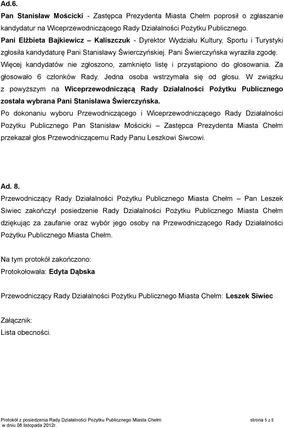 Więcej kandydatów nie zgłoszono, zamknięto listę i przystąpiono do głosowania. Za głosowało 6 członków Rady. Jedna osoba wstrzymała się od głosu.