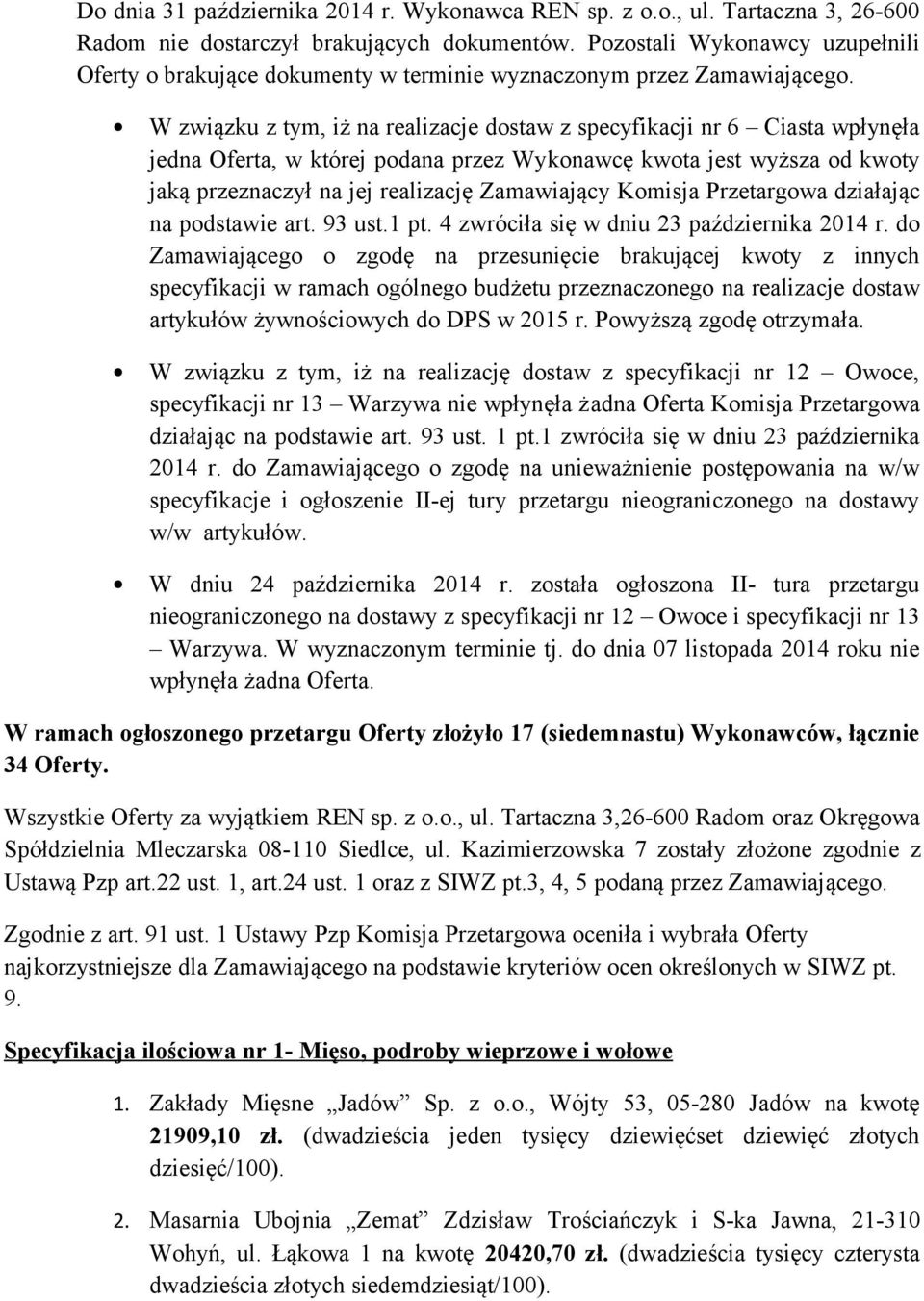W związku z tym, iż na realizacje dostaw z specyfikacji nr 6 Ciasta wpłynęła jedna Oferta, w której podana przez Wykonawcę kwota jest wyższa od kwoty jaką przeznaczył na jej realizację Zamawiający