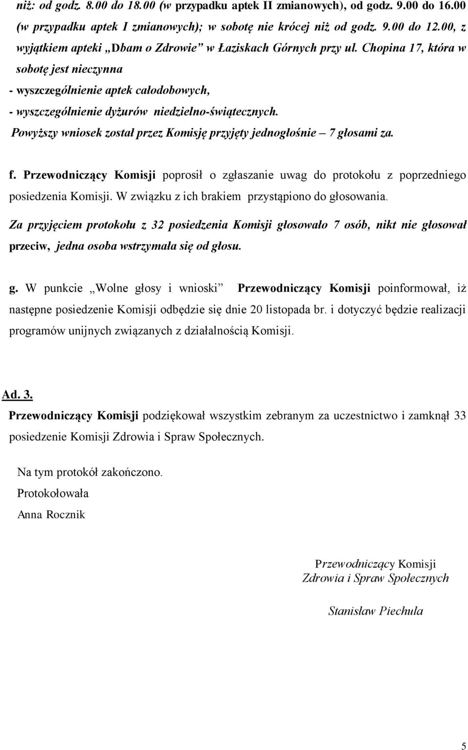 Powyższy wniosek został przez Komisję przyjęty jednogłośnie 7 głosami za. f. Przewodniczący Komisji poprosił o zgłaszanie uwag do protokołu z poprzedniego posiedzenia Komisji.