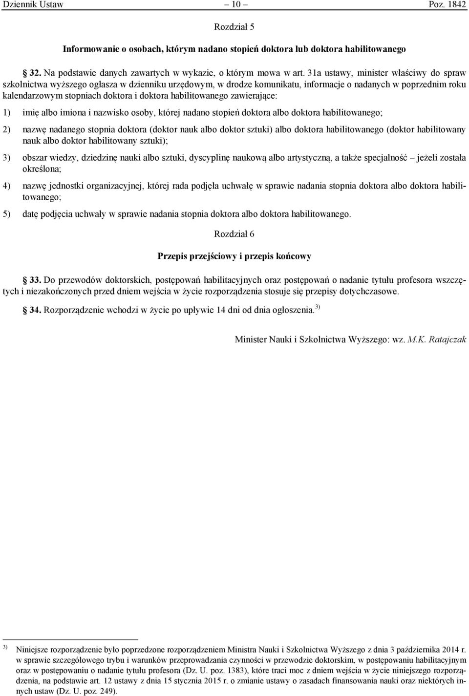 habilitowanego zawierające: 1) imię albo imiona i nazwisko osoby, której nadano stopień doktora albo doktora habilitowanego; 2) nazwę nadanego stopnia doktora (doktor nauk albo doktor sztuki) albo
