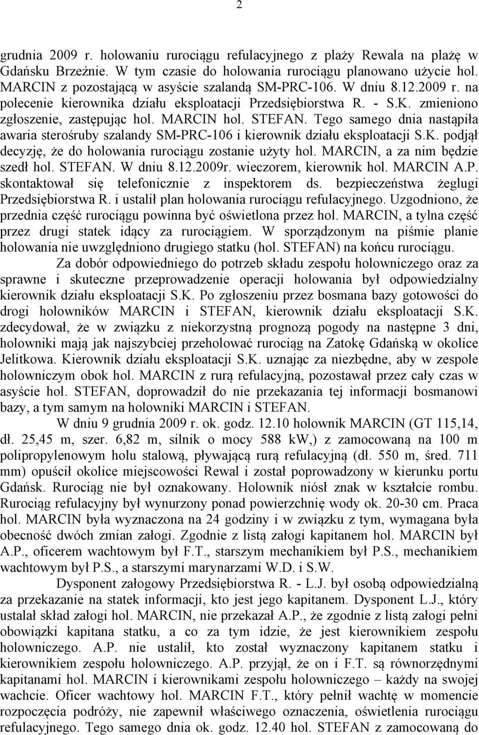 Tego samego dnia nastąpiła awaria sterośruby szalandy SM-PRC-106 i kierownik działu eksploatacji S.K. podjął decyzję, że do holowania rurociągu zostanie użyty hol. MARCIN, a za nim będzie szedł hol.