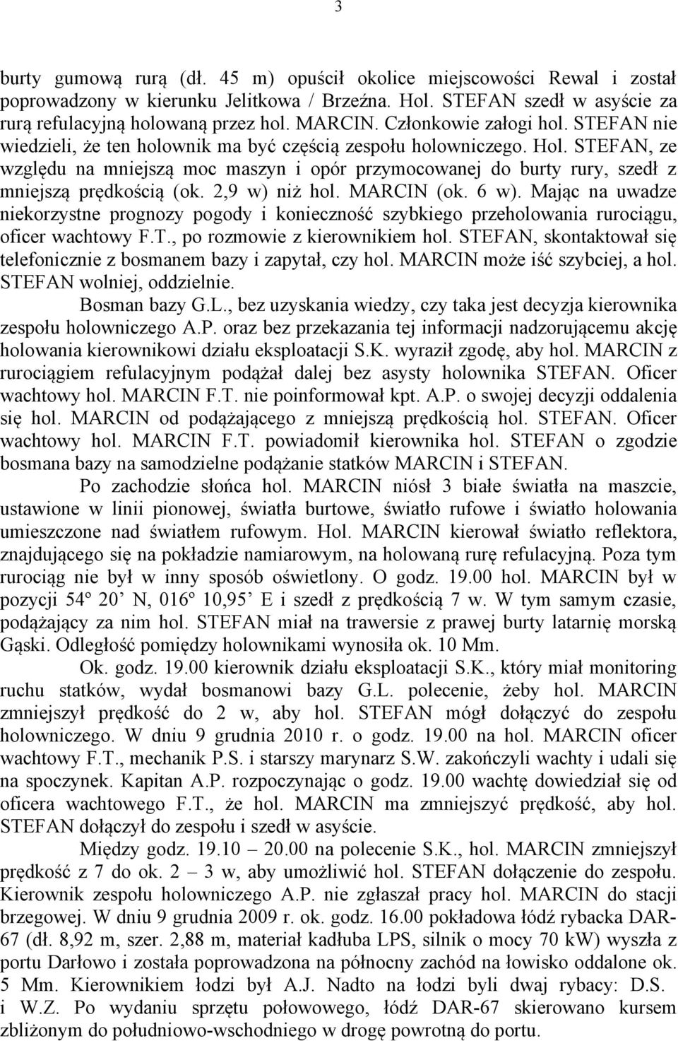 STEFAN, ze względu na mniejszą moc maszyn i opór przymocowanej do burty rury, szedł z mniejszą prędkością (ok. 2,9 w) niż hol. MARCIN (ok. 6 w).