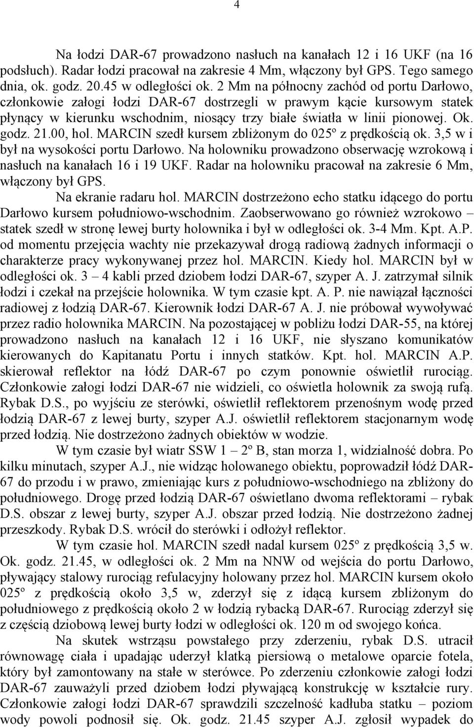 21.00, hol. MARCIN szedł kursem zbliżonym do 025º z prędkością ok. 3,5 w i był na wysokości portu Darłowo. Na holowniku prowadzono obserwację wzrokową i nasłuch na kanałach 16 i 19 UKF.