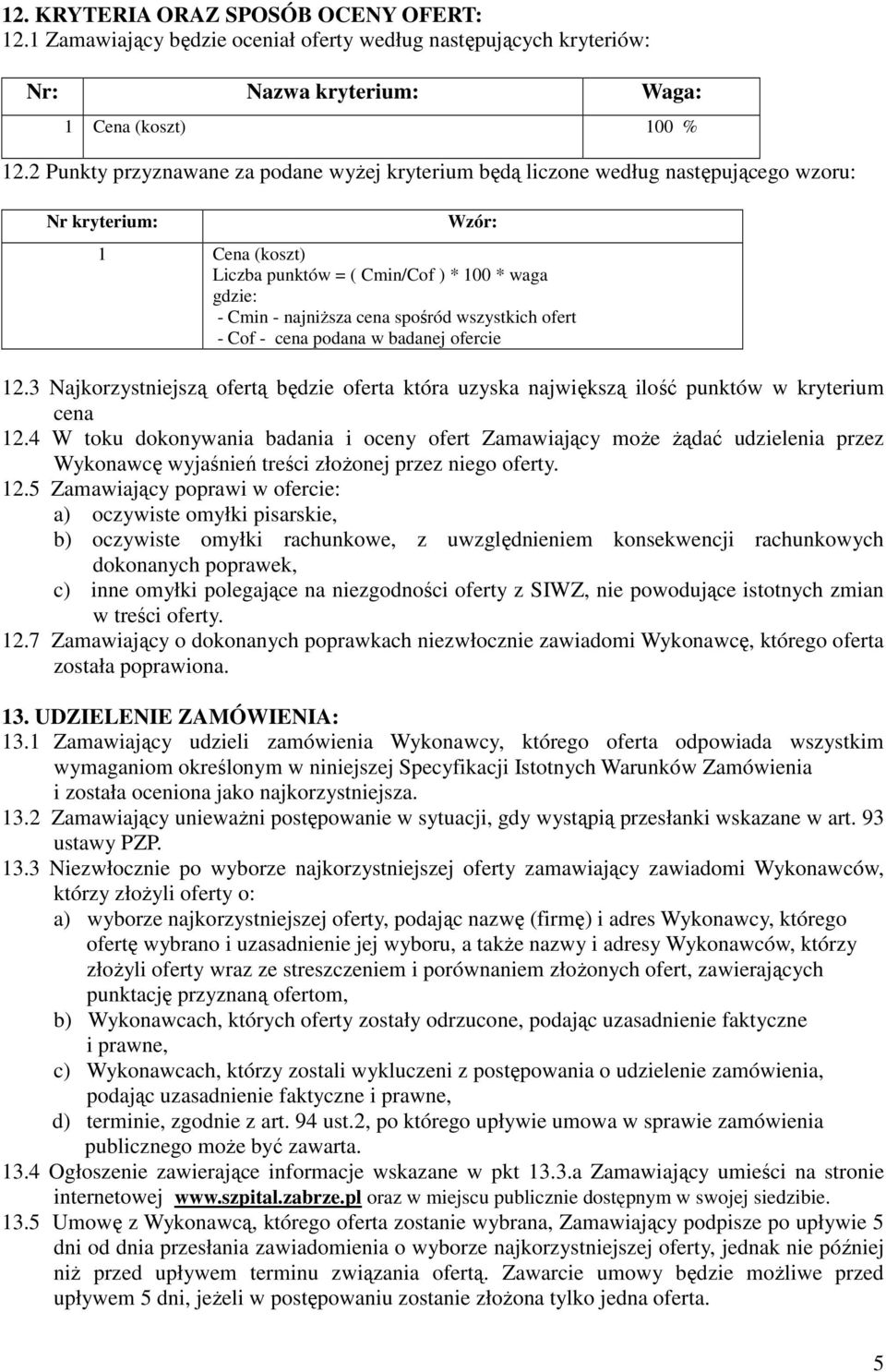 spośród wszystkich ofert - Cof - cena podana w badanej ofercie 12.3 Najkorzystniejszą ofertą będzie oferta która uzyska największą ilość punktów w kryterium cena 12.