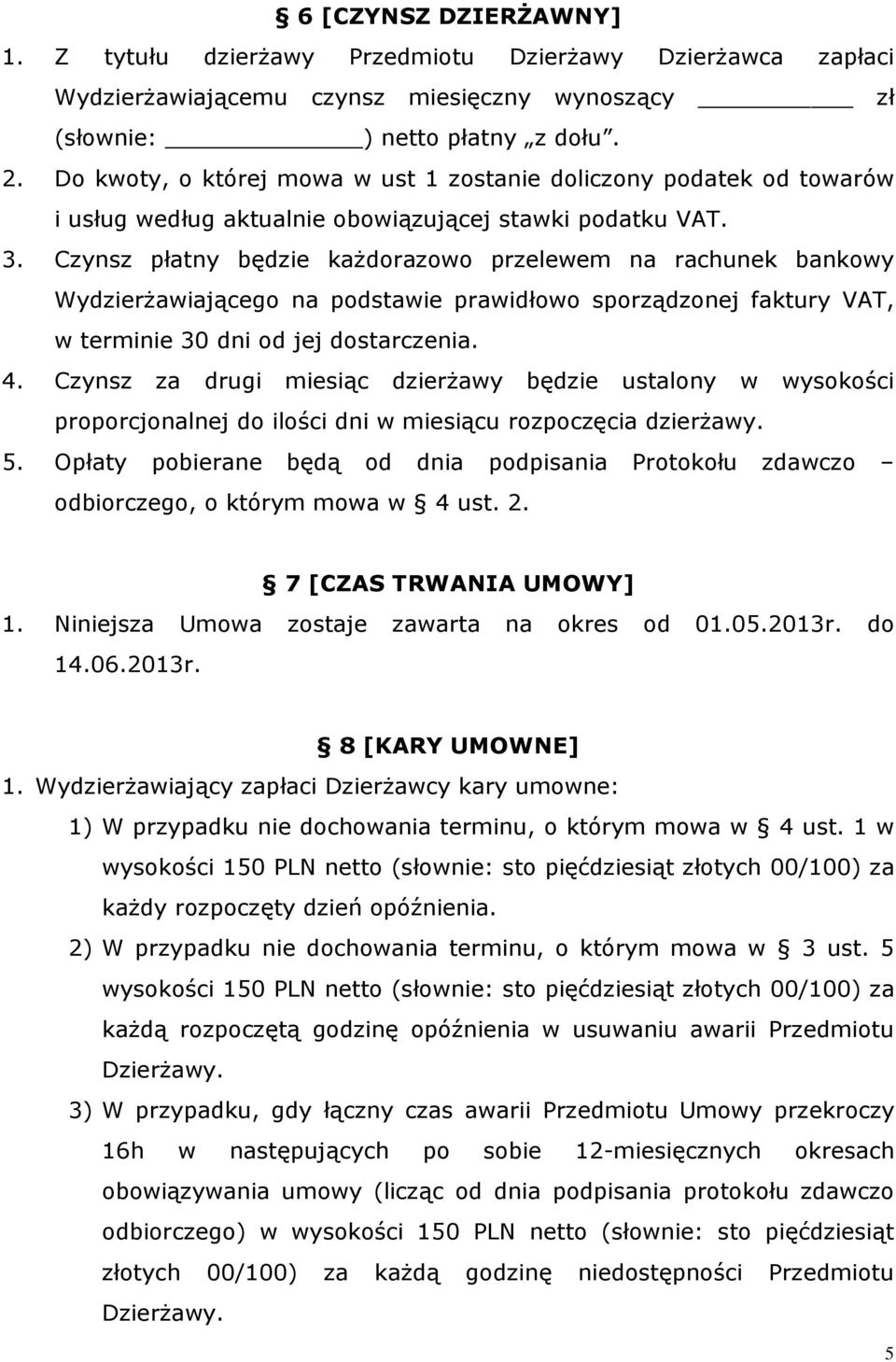 Czynsz płatny będzie każdorazowo przelewem na rachunek bankowy Wydzierżawiającego na podstawie prawidłowo sporządzonej faktury VAT, w terminie 30 dni od jej dostarczenia. 4.