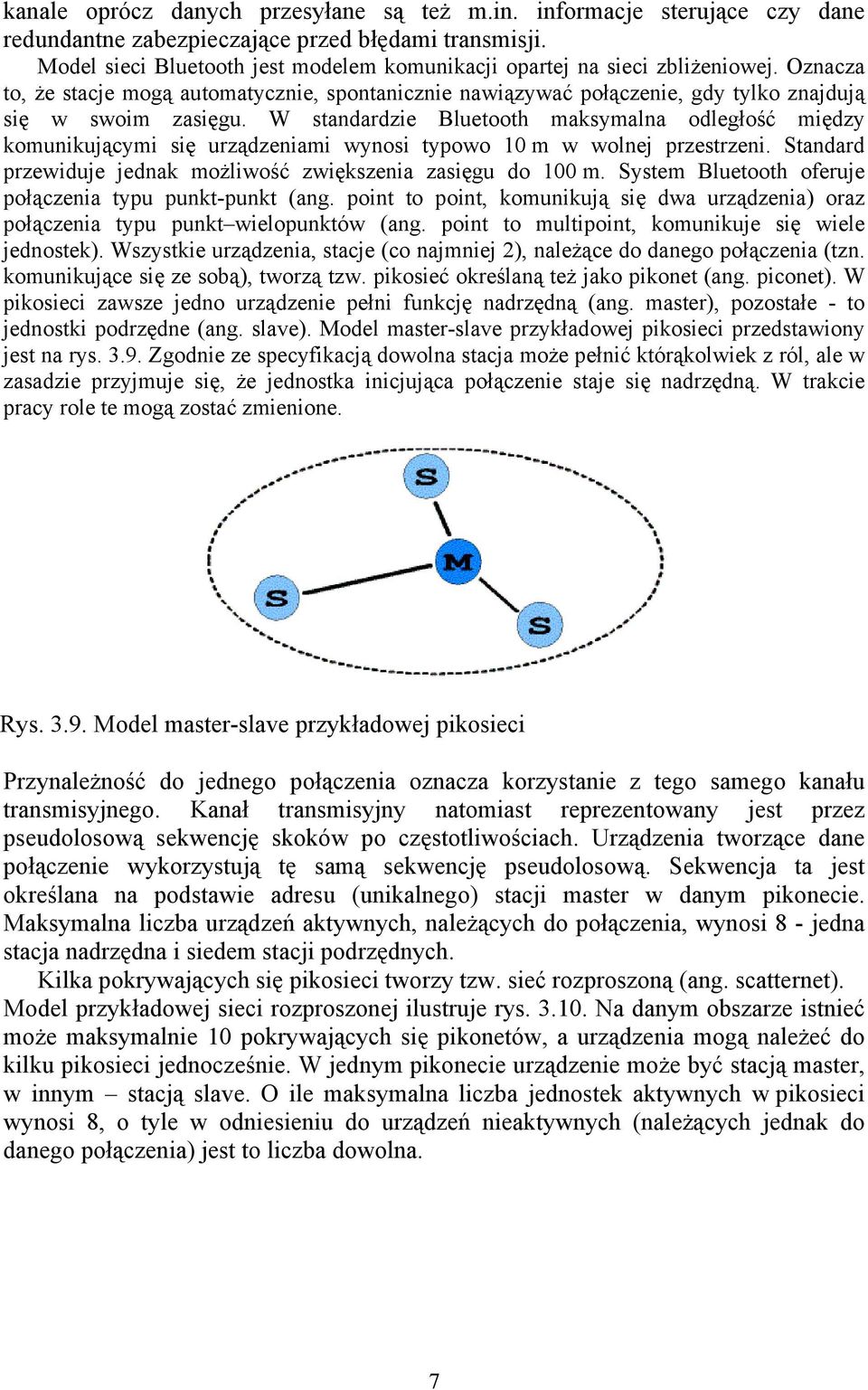 W standardzie Bluetooth maksymalna odległość między komunikującymi się urządzeniami wynosi typowo 10 m w wolnej przestrzeni. Standard przewiduje jednak możliwość zwiększenia zasięgu do 100 m.