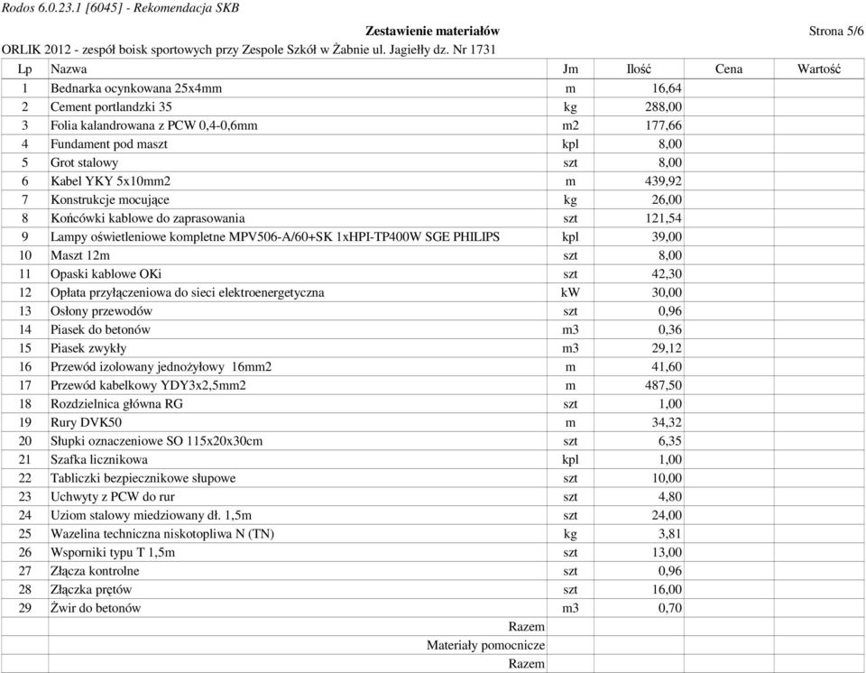 Fundaent pod aszt kpl 8,00 5 Grot stalowy szt 8,00 6 Kabel YKY 5x10 439,92 7 Konstrukcje ocujące kg 26,00 8 Końcówki kablowe do zaprasowania szt 121,54 9 Lapy oświetleniowe kopletne MPV506-A/60+SK