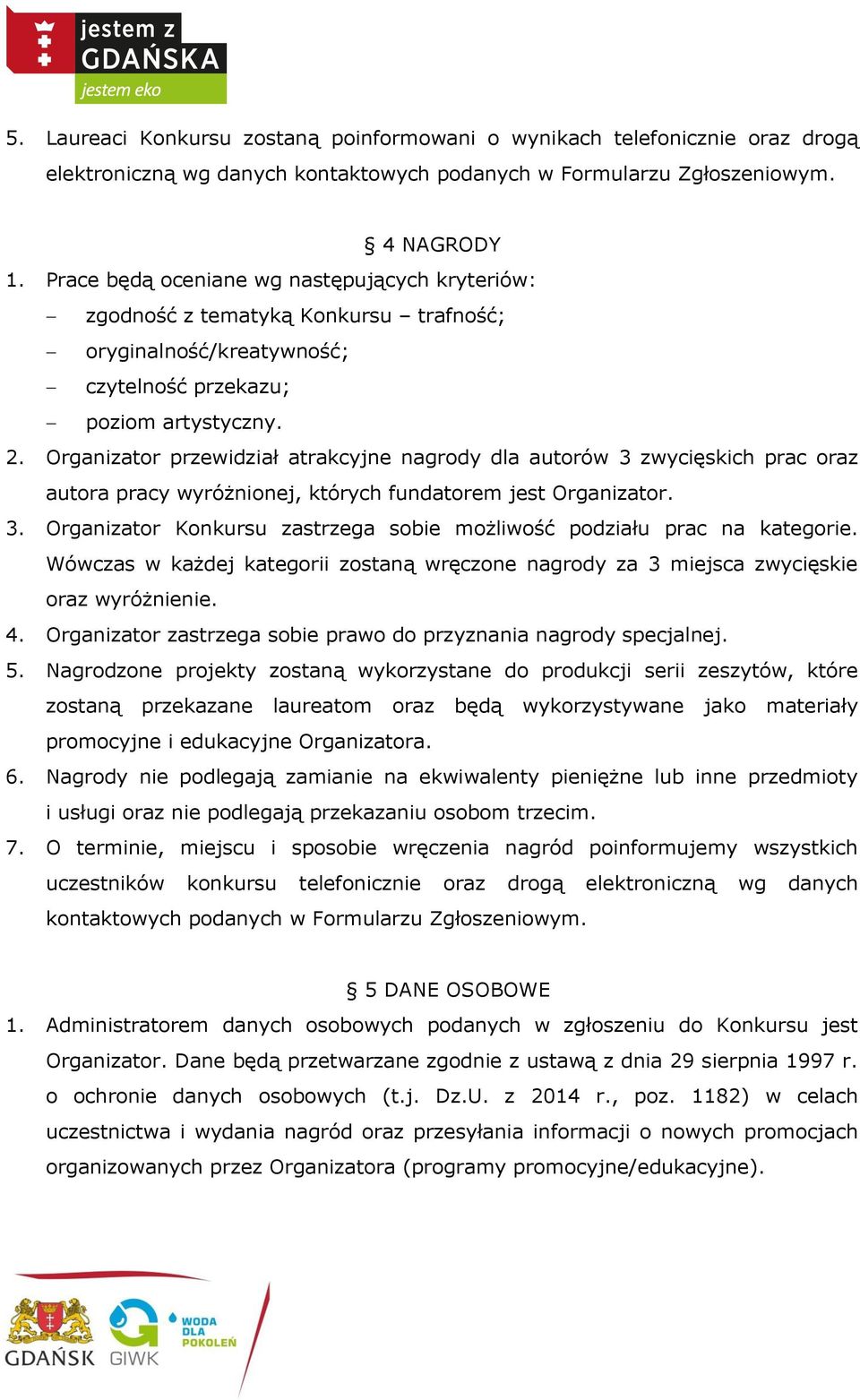 Organizator przewidział atrakcyjne nagrody dla autorów 3 zwycięskich prac oraz autora pracy wyróżnionej, których fundatorem jest Organizator. 3. Organizator Konkursu zastrzega sobie możliwość podziału prac na kategorie.