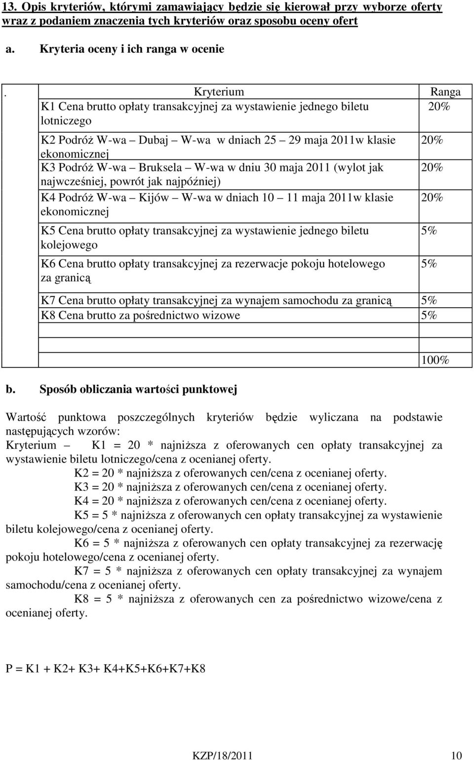 dniu 30 maja 2011 (wylot jak najwcześniej, powrót jak najpóźniej) K4 Podróż W-wa Kijów W-wa w dniach 10 11 maja 2011w klasie ekonomicznej K5 Cena brutto opłaty transakcyjnej za wystawienie jednego