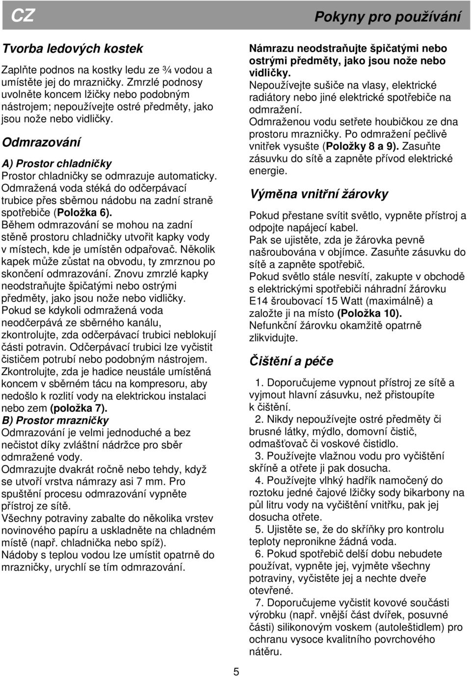 Odmražená voda stéká do odčerpávací trubice přes sběrnou nádobu na zadní straně spotřebiče (Položka 6).