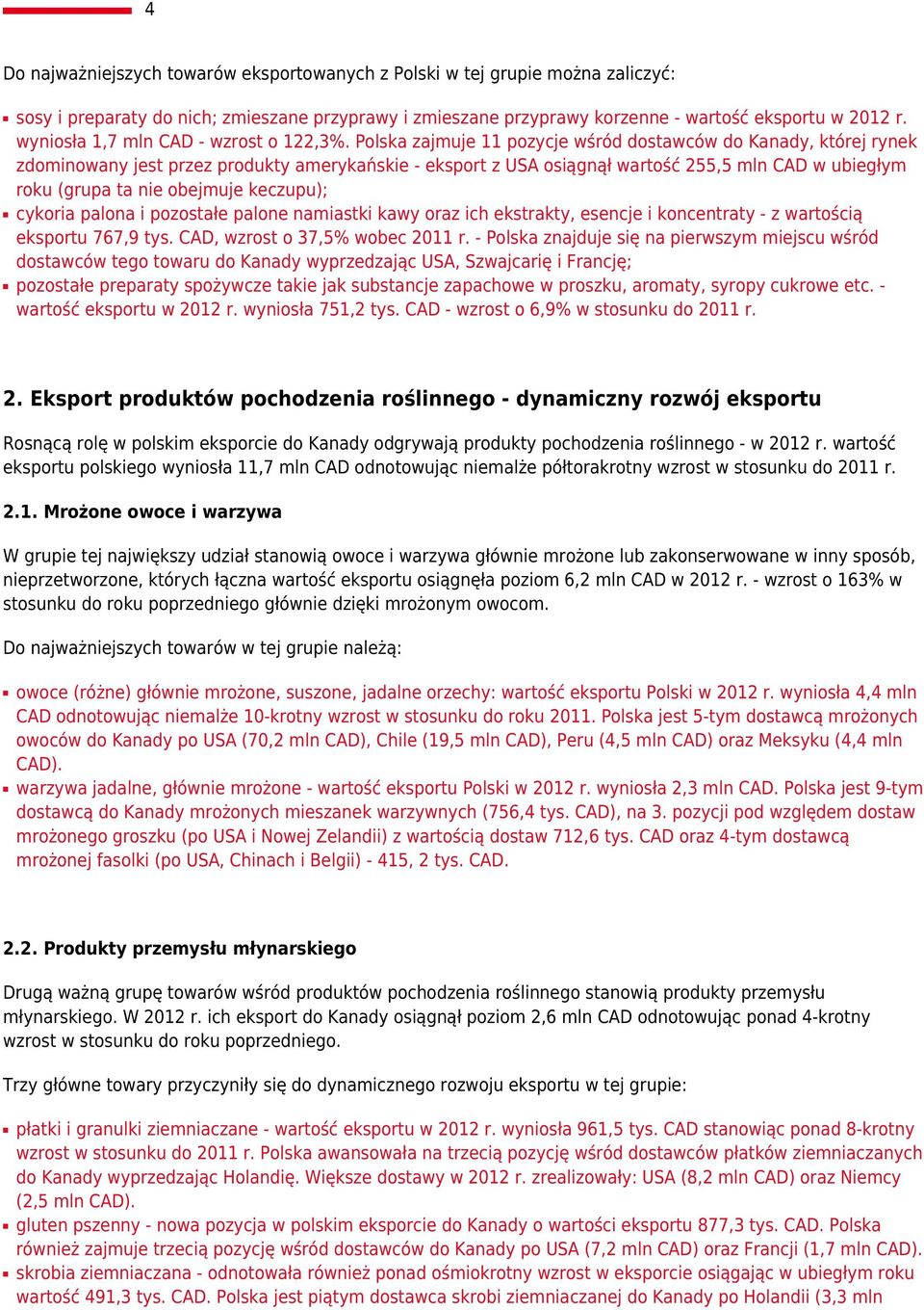 Polska zajmuje 11 pozycje wśród dostawców do Kanady, której rynek zdominowany jest przez produkty amerykańskie - eksport z USA osiągnął wartość 255,5 mln CAD w ubiegłym roku (grupa ta nie obejmuje
