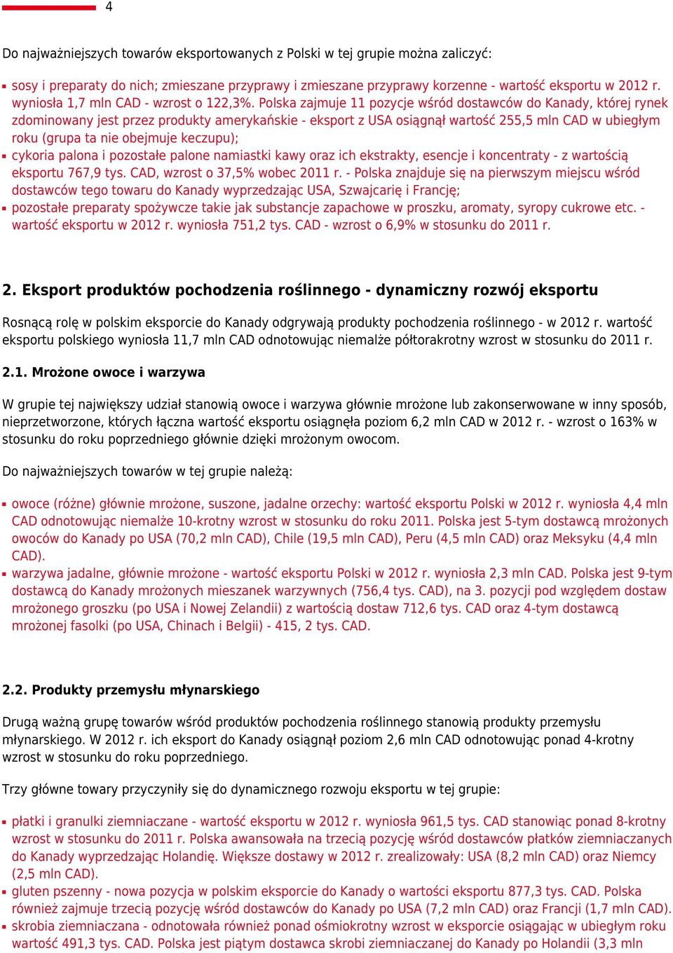 Polska zajmuje 11 pozycje wśród dostawców do Kanady, której rynek zdominowany jest przez produkty amerykańskie - eksport z USA osiągnął wartość 255,5 mln CAD w ubiegłym roku (grupa ta nie obejmuje