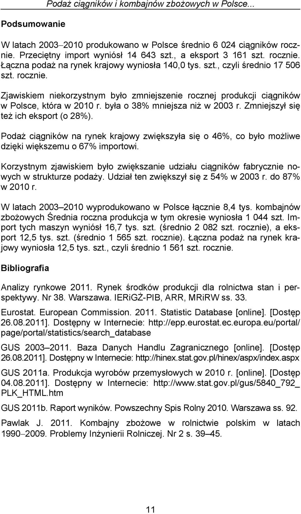 była o 38% mniejsza niż w 2003 r. Zmniejszył się też ich eksport (o 28%). Podaż ciągników na rynek krajowy zwiększyła się o 46%, co było możliwe dzięki większemu o 67% importowi.