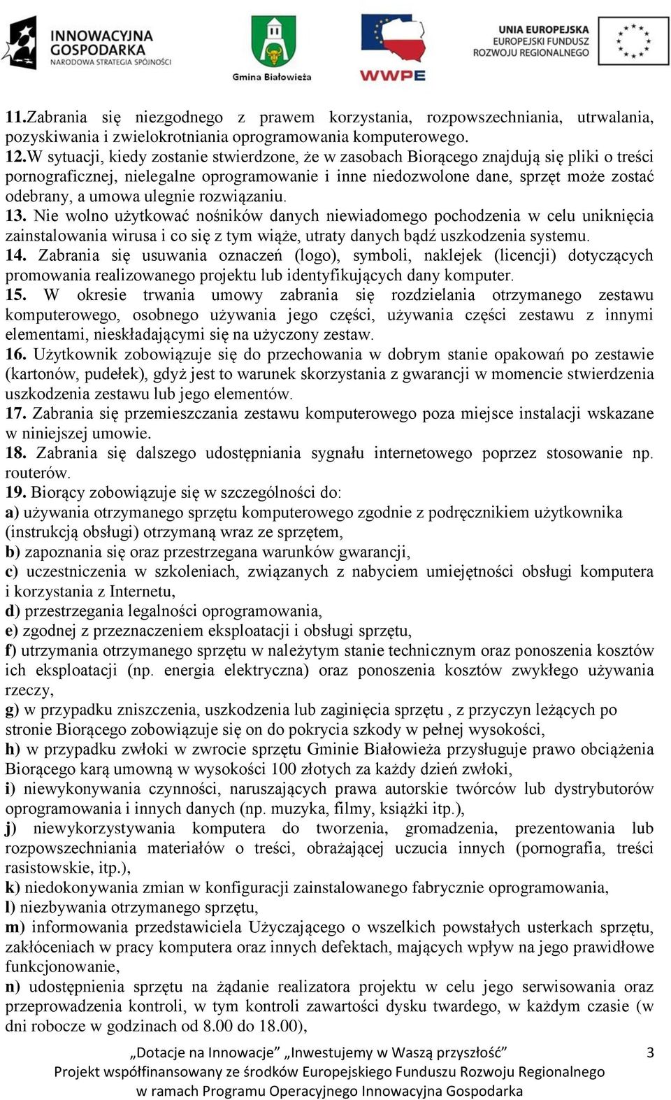 ulegnie rozwiązaniu. 13. Nie wolno użytkować nośników danych niewiadomego pochodzenia w celu uniknięcia zainstalowania wirusa i co się z tym wiąże, utraty danych bądź uszkodzenia systemu. 14.