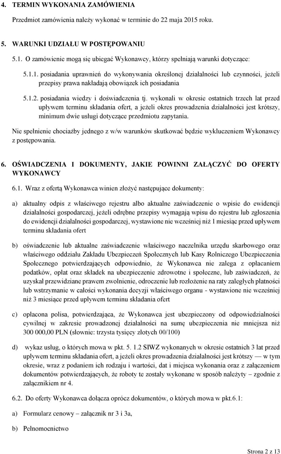 wykonali w okresie ostatnich trzech lat przed upływem terminu składania ofert, a jeżeli okres prowadzenia działalności jest krótszy, minimum dwie usługi dotyczące przedmiotu zapytania.