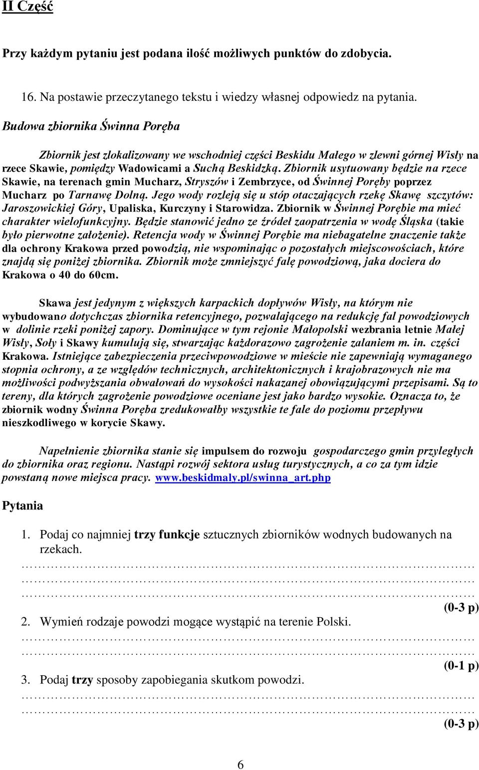 Zbiornik usytuowany będzie na rzece Skawie, na terenach gmin Mucharz, Stryszów i Zembrzyce, od Świnnej Poręby poprzez Mucharz po Tarnawę Dolną.
