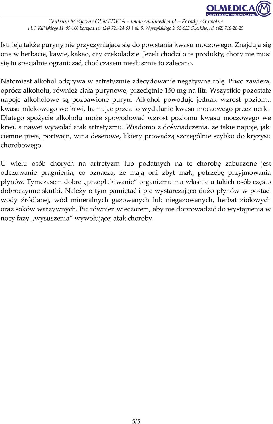 Piwo zawiera, oprócz alkoholu, również ciała purynowe, przeciętnie 150 mg na litr. Wszystkie pozostałe napoje alkoholowe są pozbawione puryn.