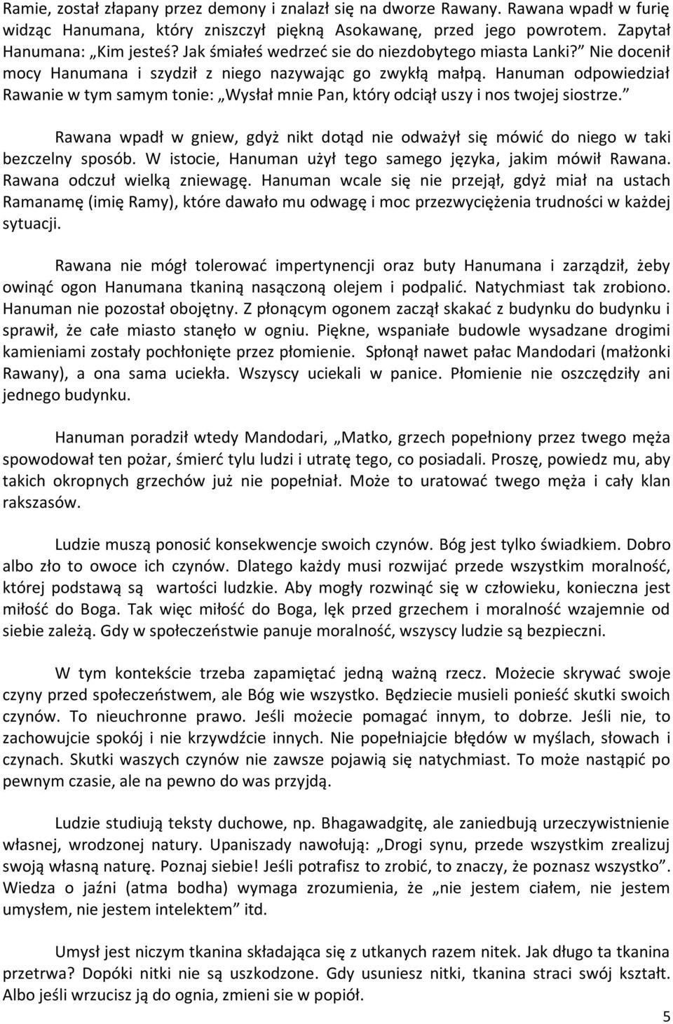 Hanuman odpowiedział Rawanie w tym samym tonie: Wysłał mnie Pan, który odciął uszy i nos twojej siostrze. Rawana wpadł w gniew, gdyż nikt dotąd nie odważył się mówid do niego w taki bezczelny sposób.