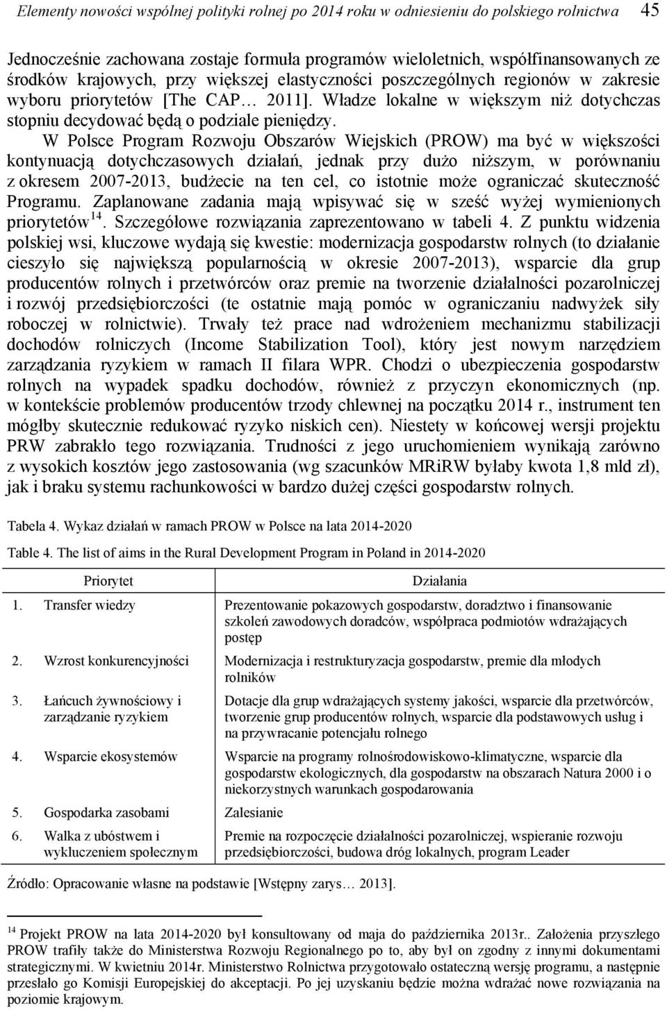 W Polsce Program Rozwoju Obszarów Wiejskich (PROW) ma być w większości kontynuacją dotychczasowych działań, jednak przy dużo niższym, w porównaniu z okresem 2007-2013, budżecie na ten cel, co