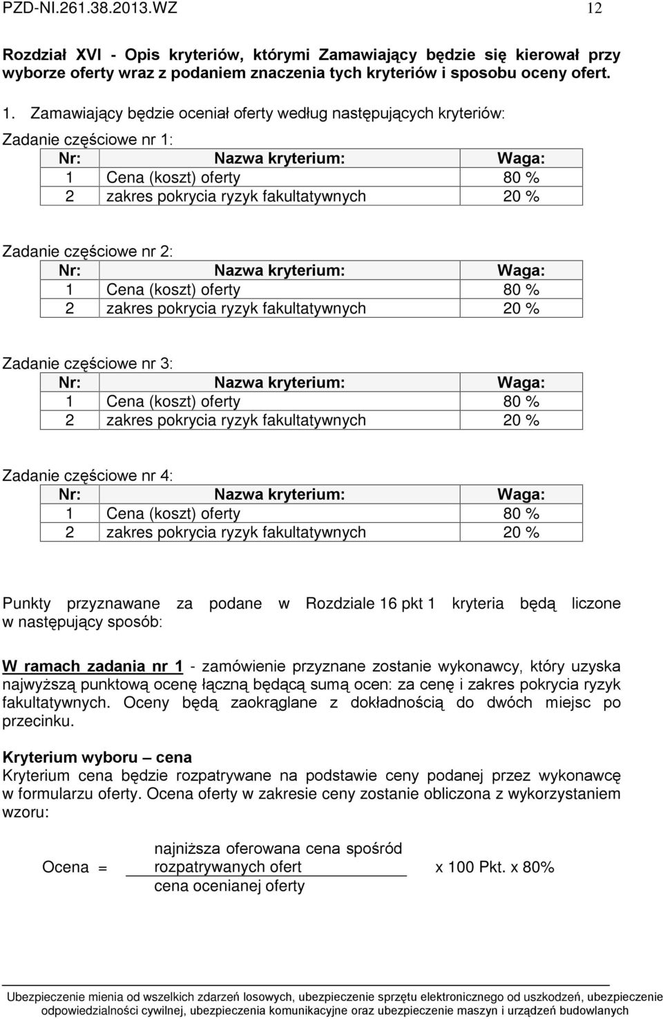 Zamawiaj¹cy bêdzie oceniaù oferty wedùug nastêpuj¹cych kryteriów: Zadanie czêœciowe nr 1: Nr: Nazwa kryterium: Waga: 1 Cena (koszt) oferty 80 % 2 zakres pokrycia ryzyk fakultatywnych 20 % Zadanie
