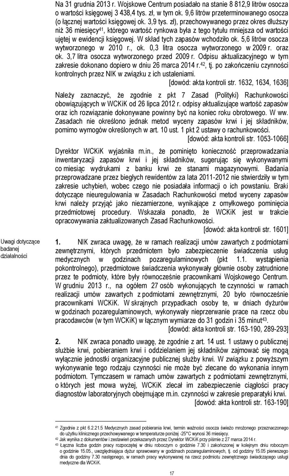 zł), przechowywanego przez okres dłuższy niż 36 miesięcy 41, którego wartość rynkowa była z tego tytułu mniejsza od wartości ujętej w ewidencji księgowej. W skład tych zapasów wchodziło ok.