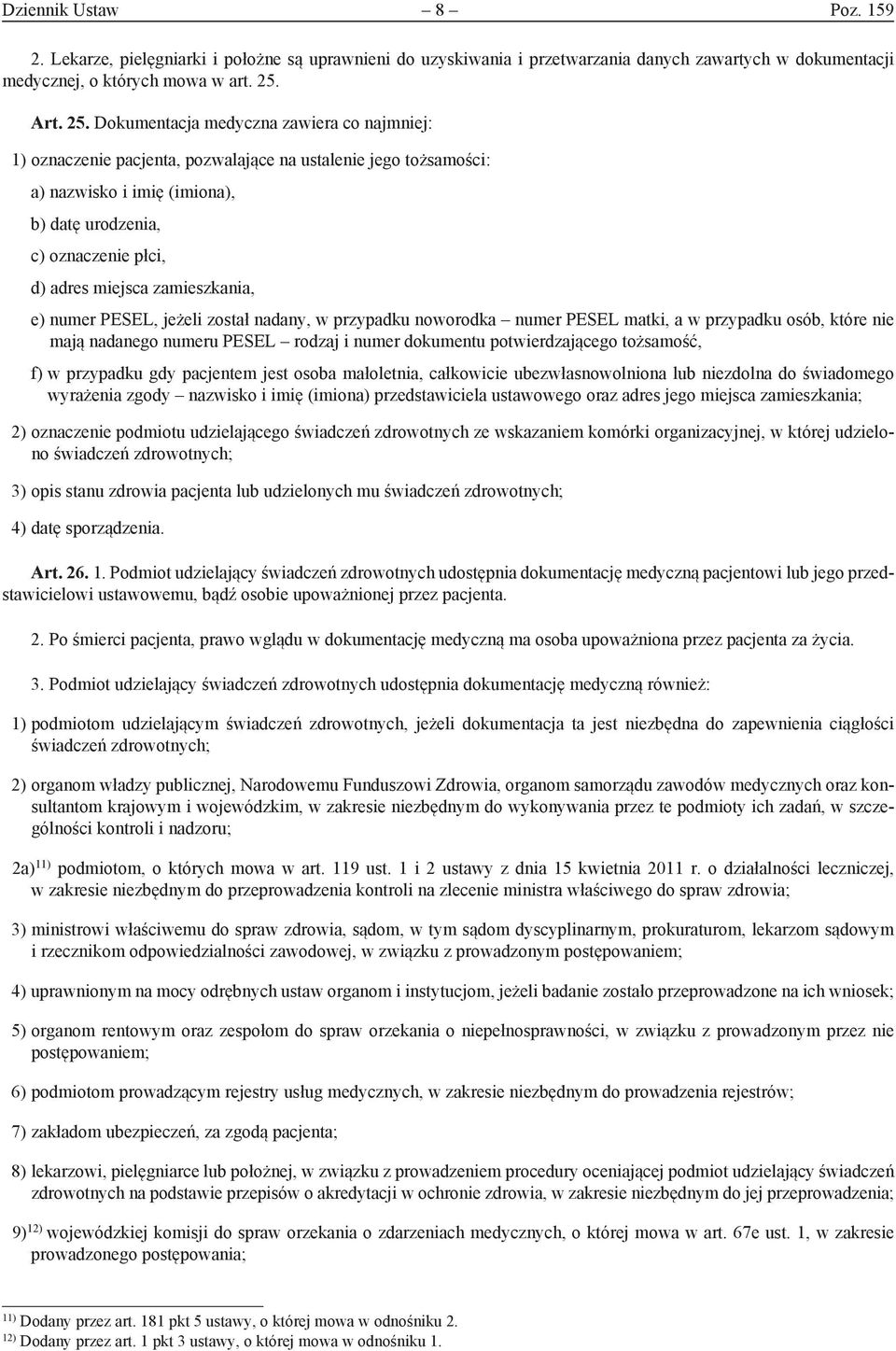 Dokumentacja medyczna zawiera co najmniej: 1) oznaczenie pacjenta, pozwalające na ustalenie jego tożsamości: a) nazwisko i imię (imiona), b) datę urodzenia, c) oznaczenie płci, d) adres miejsca