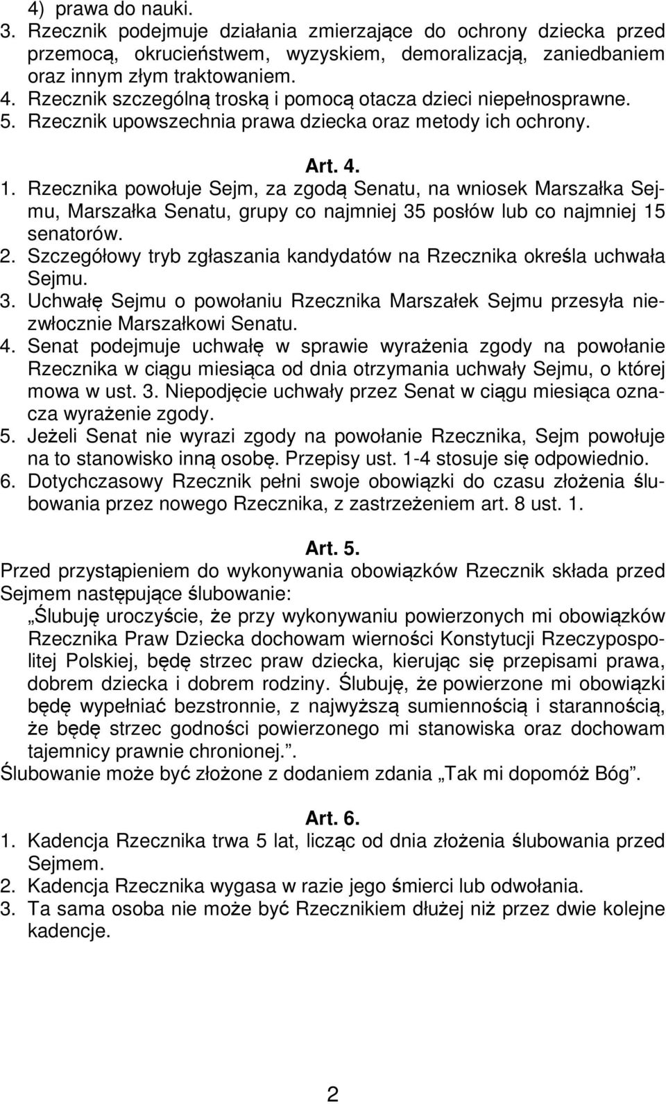 Rzecznika powołuje Sejm, za zgodą Senatu, na wniosek Marszałka Sejmu, Marszałka Senatu, grupy co najmniej 35 posłów lub co najmniej 15 senatorów. 2.