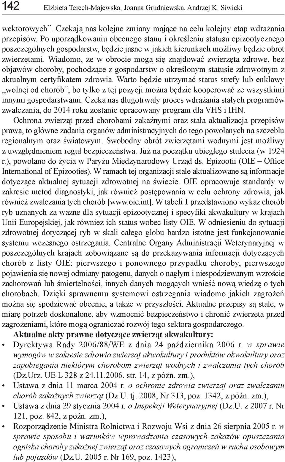 Wiadomo, że w obrocie mogą się znajdować zwierzęta zdrowe, bez objawów choroby, pochodzące z gospodarstw o określonym statusie zdrowotnym z aktualnym certyfikatem zdrowia.