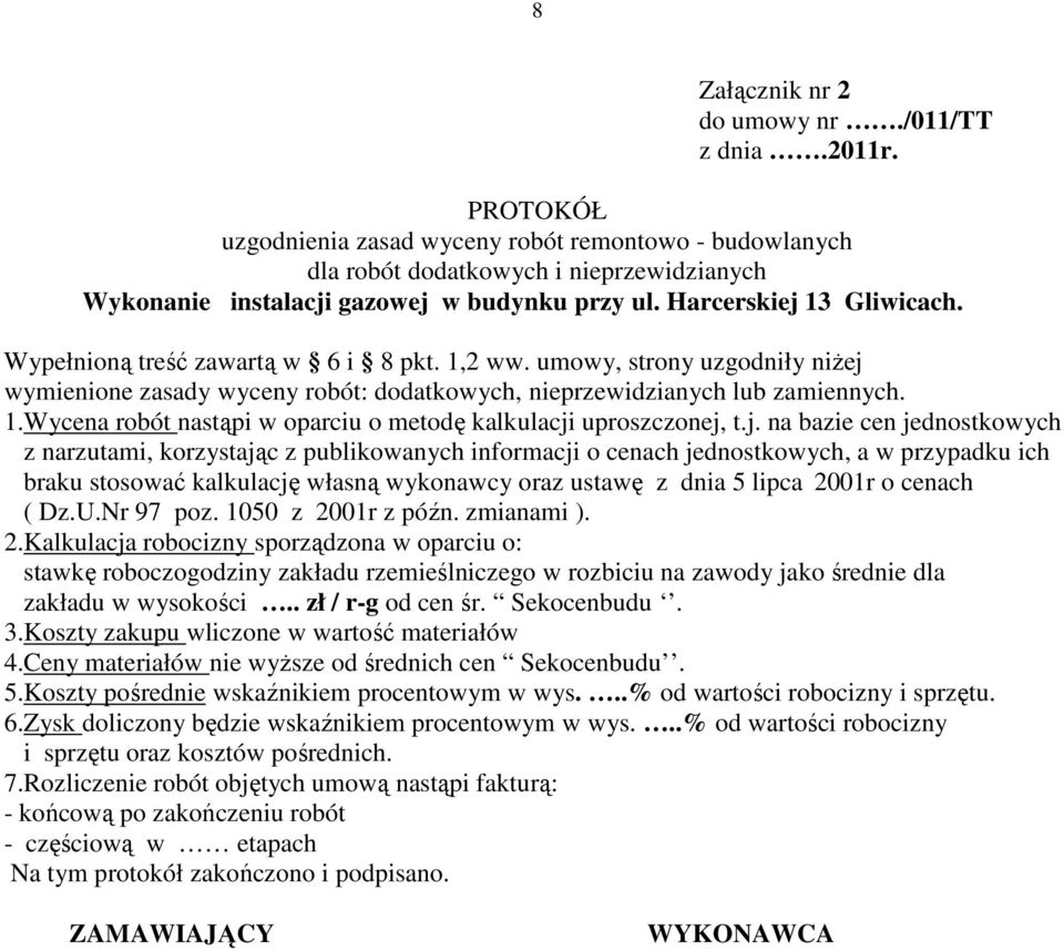 Wypełnioną treść zawartą w 6 i 8 pkt. 1,2 ww. umowy, strony uzgodniły niŝej wymienione zasady wyceny robót: dodatkowych, nieprzewidzianych lub zamiennych. 1.Wycena robót nastąpi w oparciu o metodę kalkulacji uproszczonej, t.